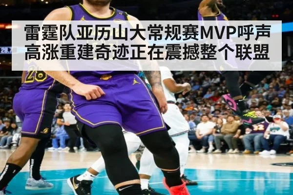 雷霆队亚历山大常规赛MVP呼声高涨重建奇迹正在震撼整个联盟