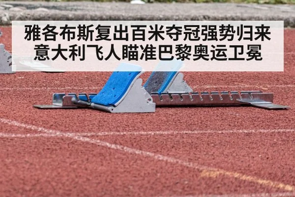 雅各布斯复出百米夺冠强势归来 意大利飞人瞄准巴黎奥运卫冕