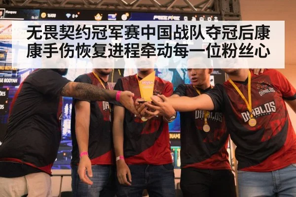 无畏契约冠军赛中国战队夺冠后康康手伤恢复进程牵动每一位粉丝心