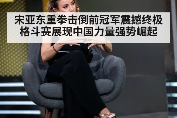 宋亚东重拳击倒前冠军震撼终极格斗赛展现中国力量强势崛起