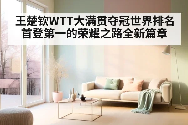 王楚钦WTT大满贯夺冠世界排名首登第一的荣耀之路全新篇章