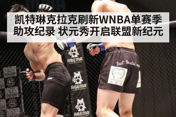 凯特琳克拉克刷新WNBA单赛季助攻纪录 状元秀开启联盟新纪元