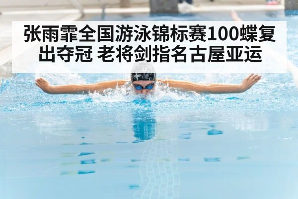 张雨霏全国游泳锦标赛100蝶复出夺冠 老将剑指名古屋亚运